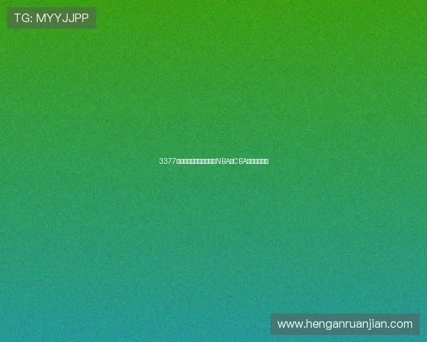 3377体育篮球频道，带你了解NBA及CBA精彩比赛瞬间